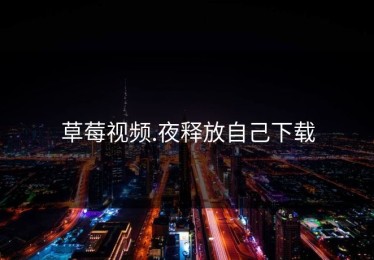 草莓视频.夜释放自己下载
