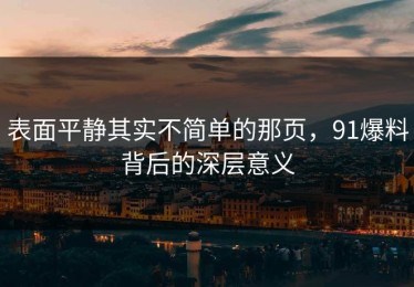 表面平静其实不简单的那页，91爆料背后的深层意义