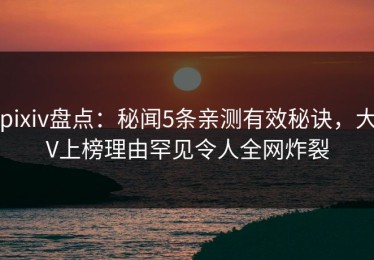 pixiv盘点：秘闻5条亲测有效秘诀，大V上榜理由罕见令人全网炸裂
