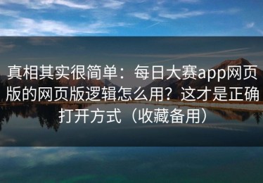 真相其实很简单：每日大赛app网页版的网页版逻辑怎么用？这才是正确打开方式（收藏备用）