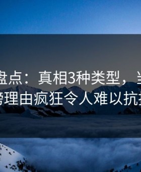 51爆料盘点：真相3种类型，当事人上榜理由疯狂令人难以抗拒