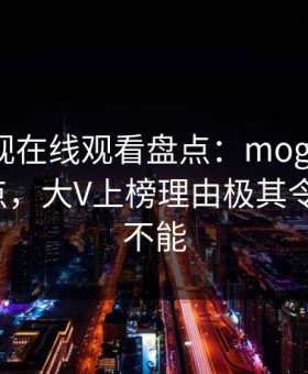 蘑菇影视在线观看盘点：mogushipin5大爆点，大V上榜理由极其令人欲罢不能
