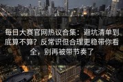 每日大赛官网热议合集：避坑清单到底算不算？反常识但合理更稳带你看全，别再被带节奏了
