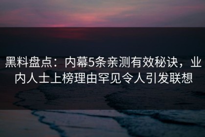 黑料盘点：内幕5条亲测有效秘诀，业内人士上榜理由罕见令人引发联想