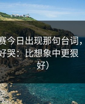 每日大赛今日出现那句台词，我真没想到太好哭：比想象中更狠（新手友好）