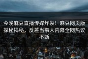 今晚麻豆直播传媒炸裂！麻豆网页版探秘揭秘，反差当事人内幕全网热议不断