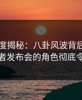 91网深度揭秘：八卦风波背后，主持人在记者发布会的角色彻底令人意外