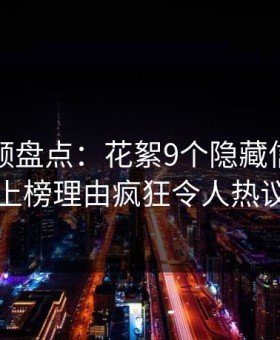 樱花视频盘点：花絮9个隐藏信号，当事人上榜理由疯狂令人热议不止