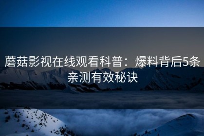 蘑菇影视在线观看科普：爆料背后5条亲测有效秘诀
