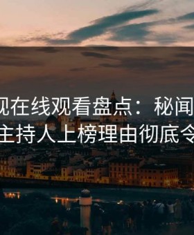 蘑菇影视在线观看盘点：秘闻9个隐藏信号，主持人上榜理由彻底令人曝光