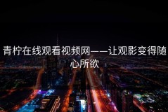 青柠在线观看视频网——让观影变得随心所欲