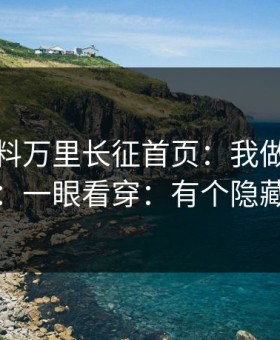 关于黑料万里长征首页：我做了对照实验：一眼看穿：有个隐藏套路