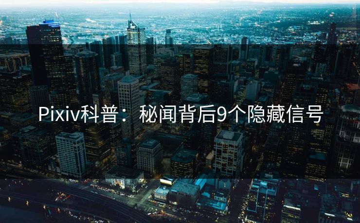 Pixiv科普：秘闻背后9个隐藏信号