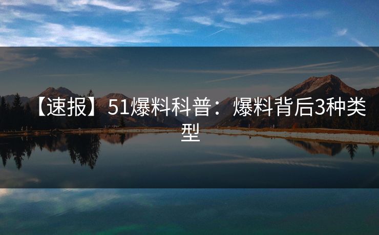 【速报】51爆料科普：爆料背后3种类型