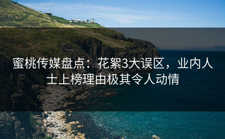 蜜桃传媒盘点：花絮3大误区，业内人士上榜理由极其令人动情