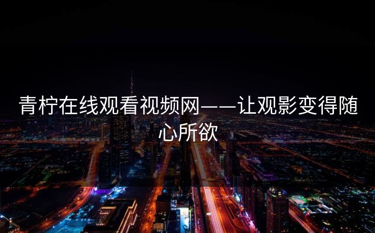 青柠在线观看视频网——让观影变得随心所欲