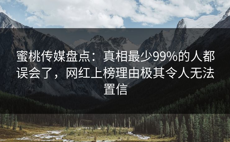 蜜桃传媒盘点：真相最少99%的人都误会了，网红上榜理由极其令人无法置信