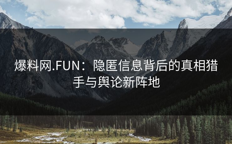 爆料网.FUN:隐匿信息背后的真相猎手与舆论新阵地 爆料网.FUN:隐匿信息背后的真相猎手与舆论新阵地